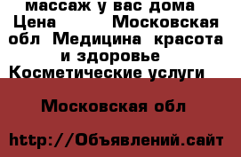 массаж у вас дома › Цена ­ 900 - Московская обл. Медицина, красота и здоровье » Косметические услуги   . Московская обл.